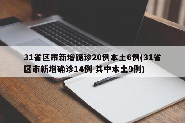 31省區(qū)市新增確診20例本土6例(31省區(qū)市新增確診14例 其中本土9例)