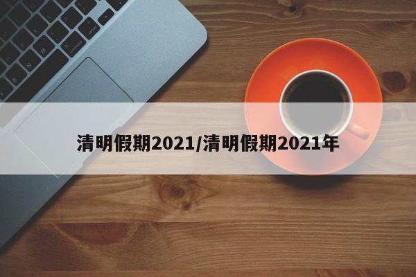 清明假期2021/清明假期2021年