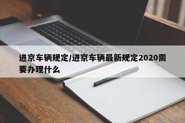 進京車輛規(guī)定/進京車輛最新規(guī)定2020需要辦理什么