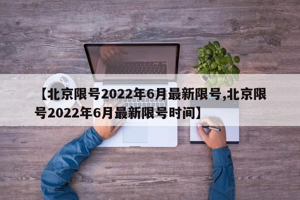 【北京限號(hào)2022年6月最新限號(hào),北京限號(hào)2022年6月最新限號(hào)時(shí)間】
