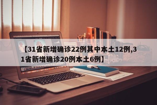 【31省新增確診22例其中本土12例,31省新增確診20例本土6例】