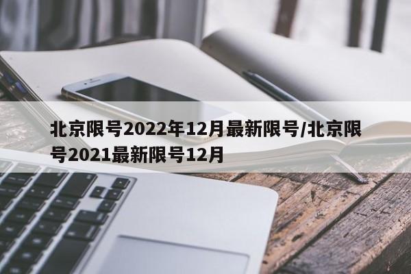 北京限號(hào)2022年12月最新限號(hào)/北京限號(hào)2021最新限號(hào)12月