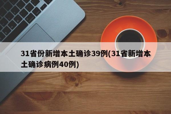 31省份新增本土確診39例(31省新增本土確診病例40例)