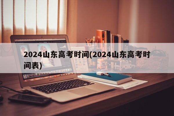2024山東高考時(shí)間(2024山東高考時(shí)間表)