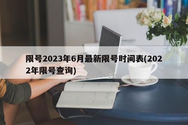 限號2023年6月最新限號時間表(2022年限號查詢)