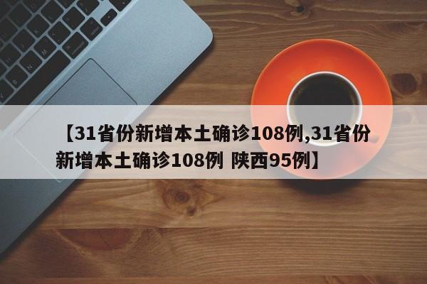 【31省份新增本土確診108例,31省份新增本土確診108例 陜西95例】
